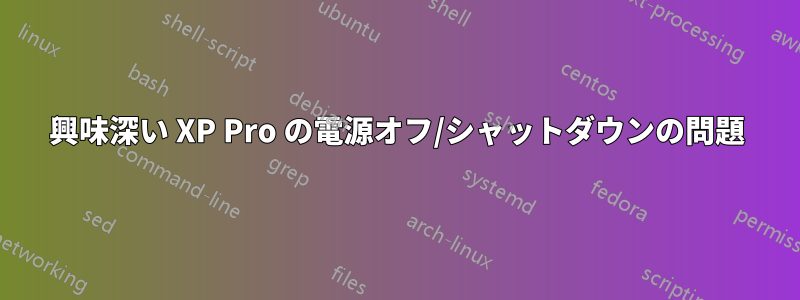 興味深い XP Pro の電源オフ/シャットダウンの問題