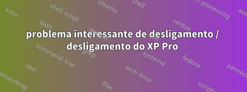 problema interessante de desligamento / desligamento do XP Pro