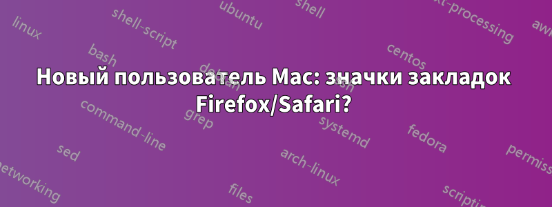 Новый пользователь Mac: значки закладок Firefox/Safari?