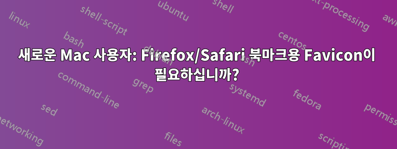 새로운 Mac 사용자: Firefox/Safari 북마크용 Favicon이 필요하십니까?
