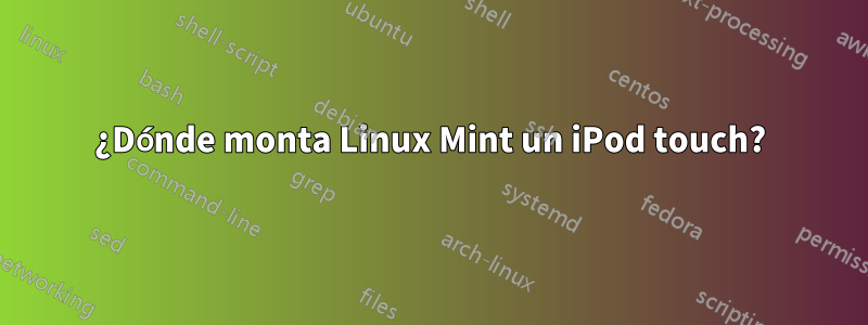 ¿Dónde monta Linux Mint un iPod touch?