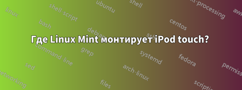 Где Linux Mint монтирует iPod touch?