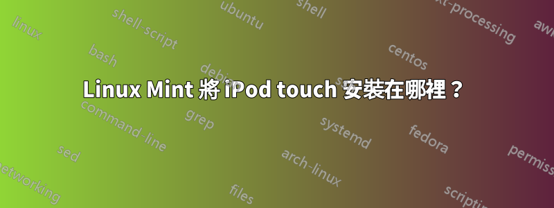 Linux Mint 將 iPod touch 安裝在哪裡？