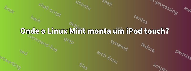 Onde o Linux Mint monta um iPod touch?
