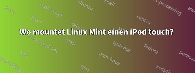 Wo mountet Linux Mint einen iPod touch?