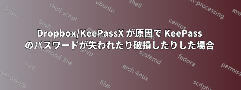 Dropbox/KeePassX が原因で KeePass のパスワードが失われたり破損したりした場合