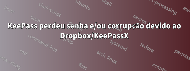 KeePass perdeu senha e/ou corrupção devido ao Dropbox/KeePassX