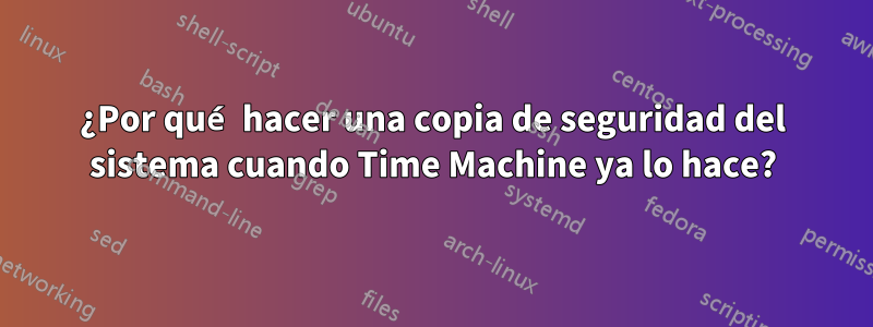 ¿Por qué hacer una copia de seguridad del sistema cuando Time Machine ya lo hace?