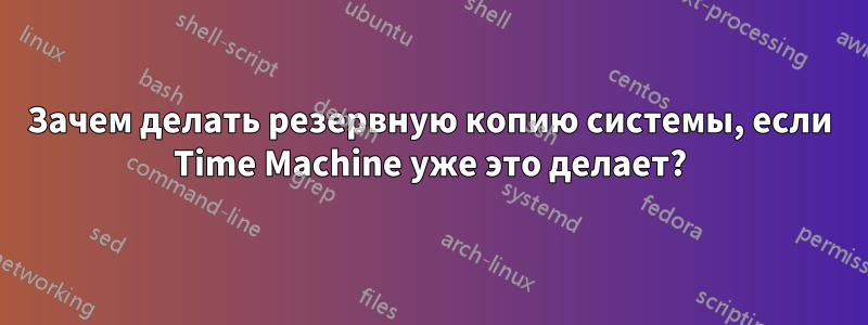 Зачем делать резервную копию системы, если Time Machine уже это делает?