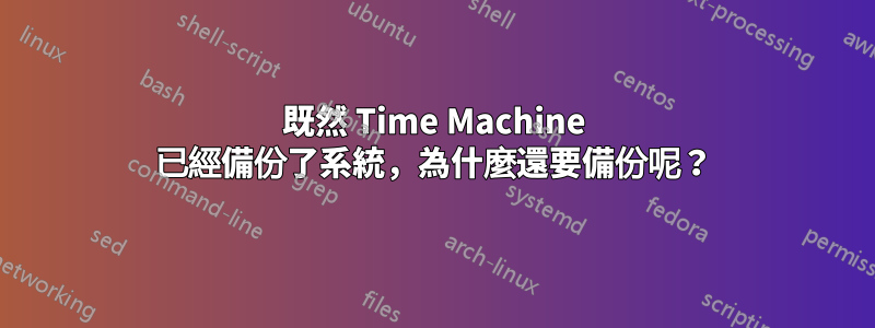 既然 Time Machine 已經備份了系統，為什麼還要備份呢？