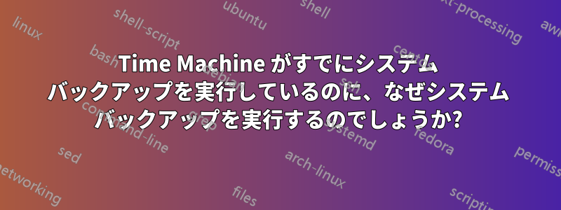 Time Machine がすでにシステム バックアップを実行しているのに、なぜシステム バックアップを実行するのでしょうか?