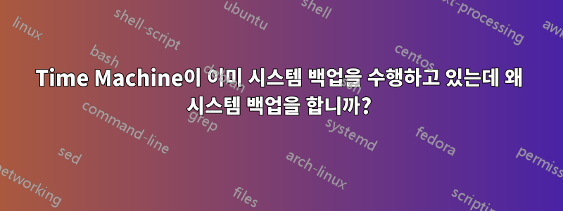 Time Machine이 이미 시스템 백업을 수행하고 있는데 왜 시스템 백업을 합니까?