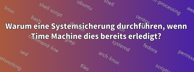 Warum eine Systemsicherung durchführen, wenn Time Machine dies bereits erledigt?