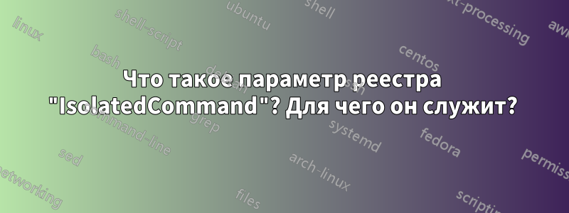 Что такое параметр реестра "IsolatedCommand"? Для чего он служит?