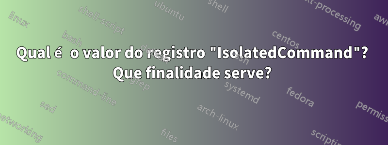 Qual é o valor do registro "IsolatedCommand"? Que finalidade serve?