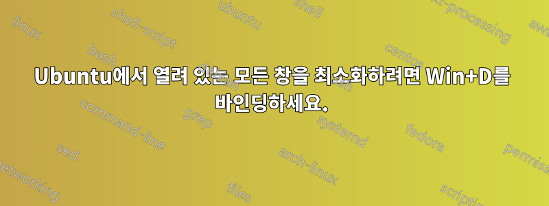 Ubuntu에서 열려 있는 모든 창을 최소화하려면 Win+D를 바인딩하세요.