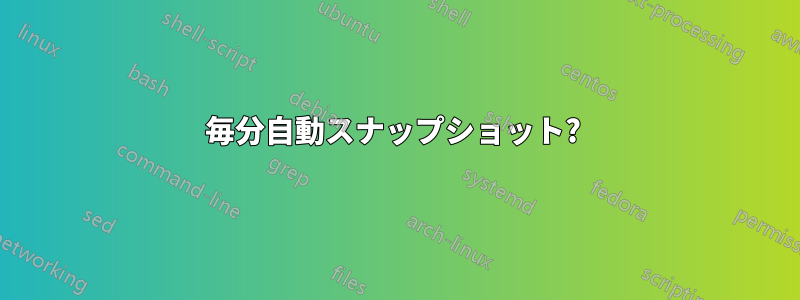 毎分自動スナップショット? 