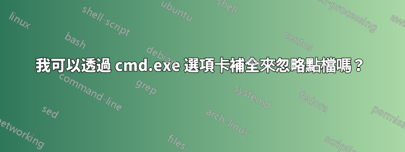 我可以透過 cmd.exe 選項卡補全來忽略點檔嗎？