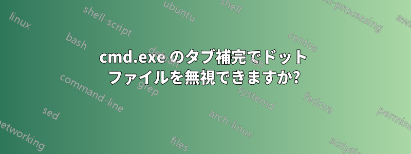 cmd.exe のタブ補完でドット ファイルを無視できますか?