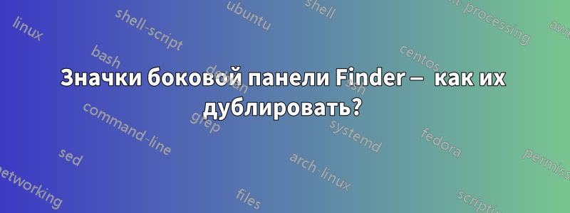 Значки боковой панели Finder — как их дублировать?