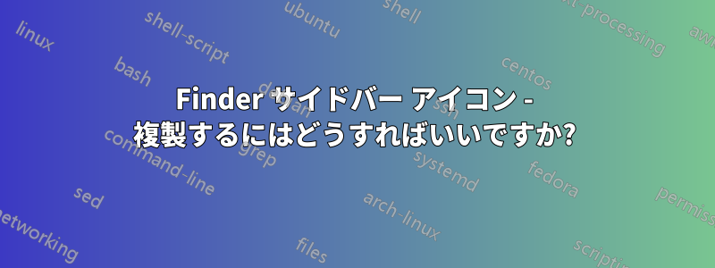 Finder サイドバー アイコン - 複製するにはどうすればいいですか?