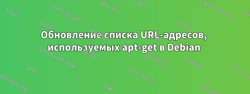 Обновление списка URL-адресов, используемых apt-get в Debian