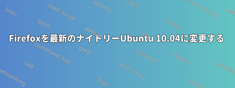 Firefoxを最新のナイトリーUbuntu 10.04に変更する