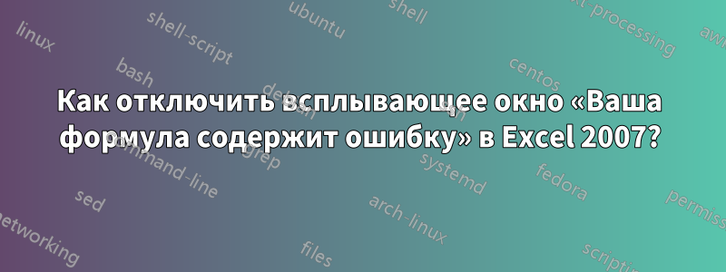 Как отключить всплывающее окно «Ваша формула содержит ошибку» в Excel 2007?