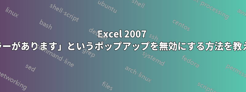 Excel 2007 で「数式にエラーがあります」というポップアップを無効にする方法を教えてください。