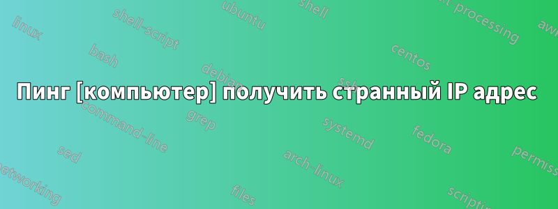 Пинг [компьютер] получить странный IP адрес