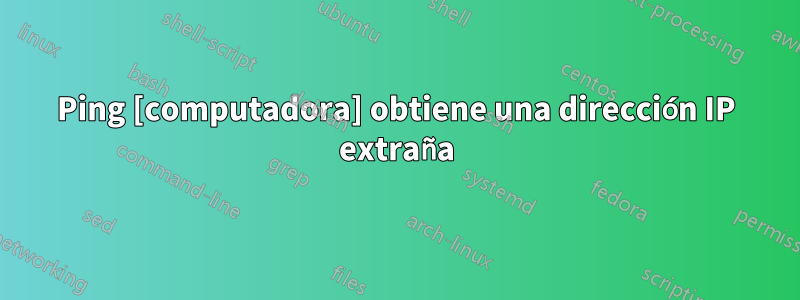 Ping [computadora] obtiene una dirección IP extraña
