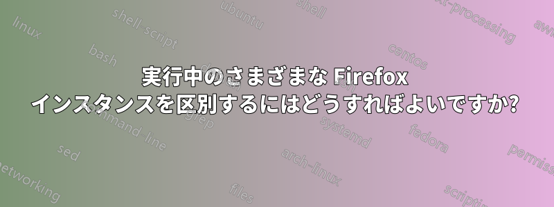 実行中のさまざまな Firefox インスタンスを区別するにはどうすればよいですか?