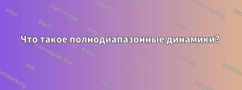 Что такое полнодиапазонные динамики?