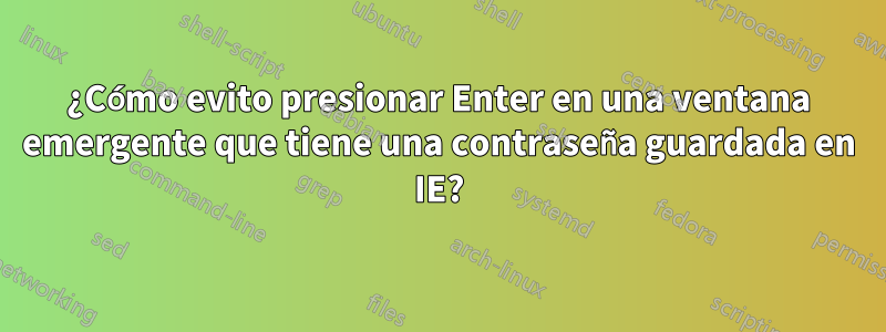 ¿Cómo evito presionar Enter en una ventana emergente que tiene una contraseña guardada en IE?