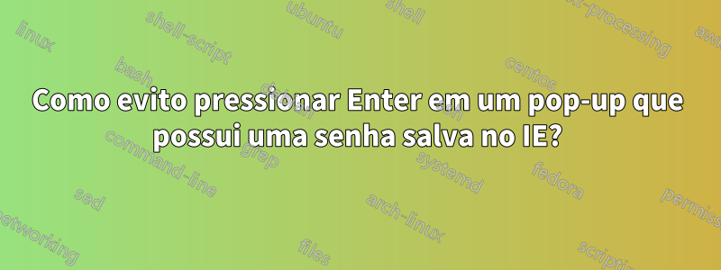 Como evito pressionar Enter em um pop-up que possui uma senha salva no IE?