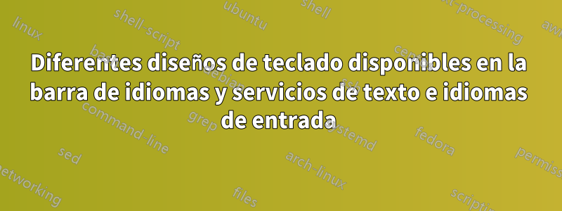 Diferentes diseños de teclado disponibles en la barra de idiomas y servicios de texto e idiomas de entrada
