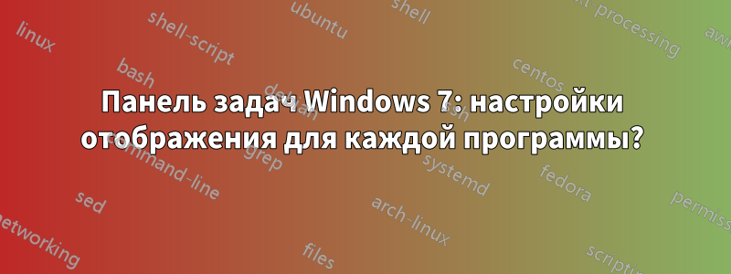 Панель задач Windows 7: настройки отображения для каждой программы?