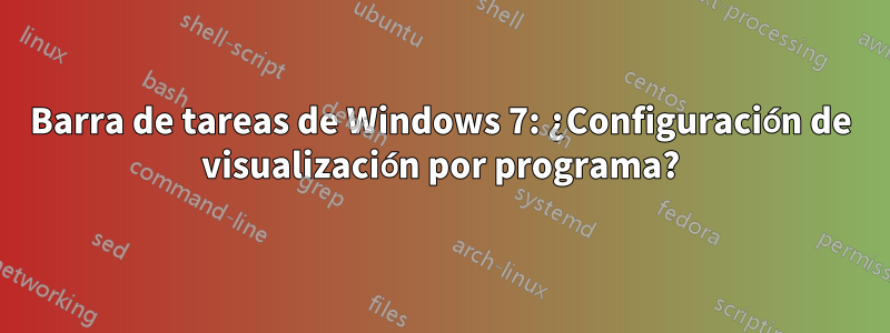 Barra de tareas de Windows 7: ¿Configuración de visualización por programa?