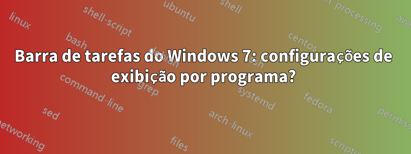 Barra de tarefas do Windows 7: configurações de exibição por programa?