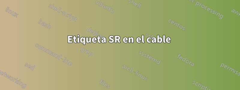Etiqueta SR en el cable