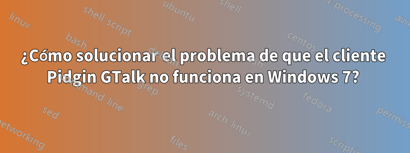 ¿Cómo solucionar el problema de que el cliente Pidgin GTalk no funciona en Windows 7?