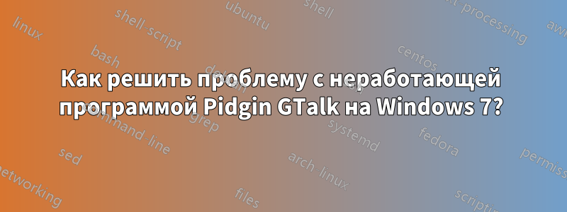 Как решить проблему с неработающей программой Pidgin GTalk на Windows 7?