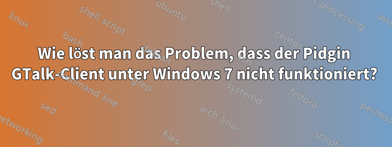 Wie löst man das Problem, dass der Pidgin GTalk-Client unter Windows 7 nicht funktioniert?