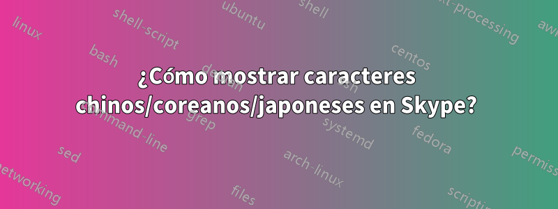 ¿Cómo mostrar caracteres chinos/coreanos/japoneses en Skype?