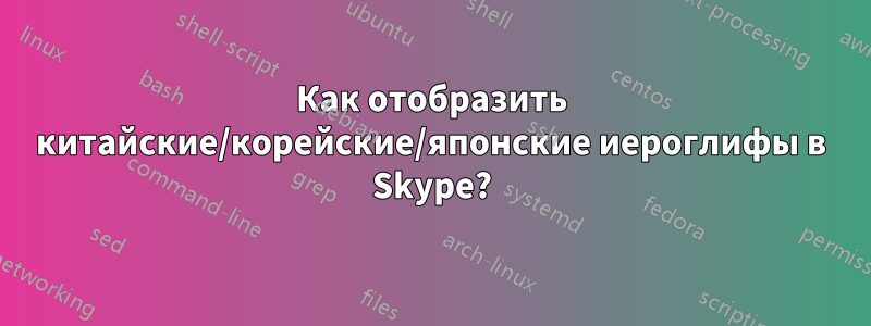 Как отобразить китайские/корейские/японские иероглифы в Skype?