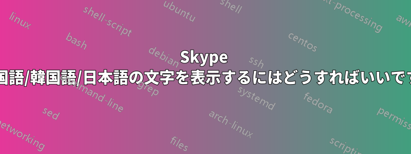 Skype で中国語/韓国語/日本語の文字を表示するにはどうすればいいですか?