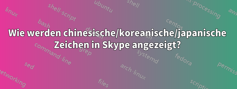 Wie werden chinesische/koreanische/japanische Zeichen in Skype angezeigt?