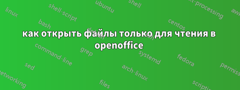 как открыть файлы только для чтения в openoffice