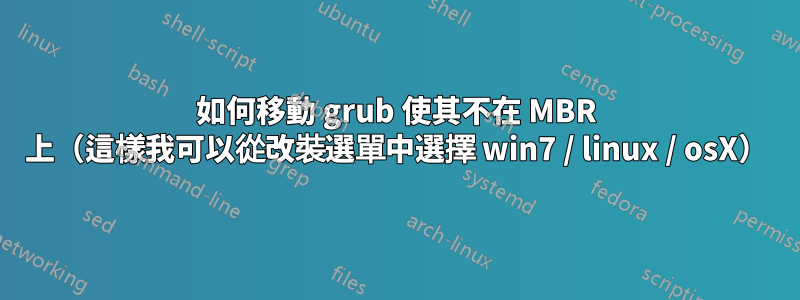 如何移動 grub 使其不在 MBR 上（這樣我可以從改裝選單中選擇 win7 / linux / osX）