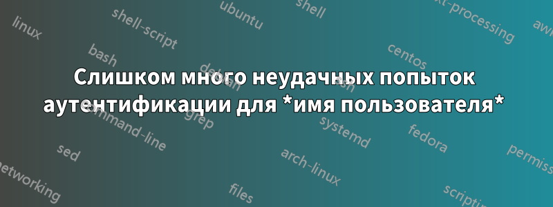 Слишком много неудачных попыток аутентификации для *имя пользователя*